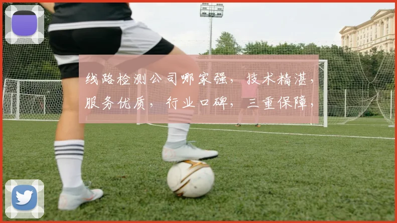 线路检测公司哪家强，技术精湛，服务优质，行业口碑，三重保障，首选之选