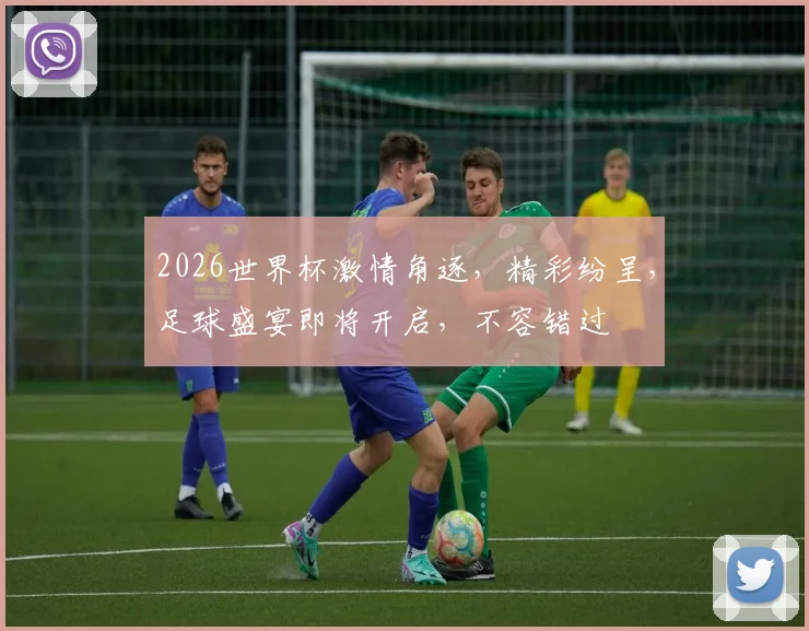 2026世界杯激情角逐，精彩纷呈，足球盛宴即将开启，不容错过