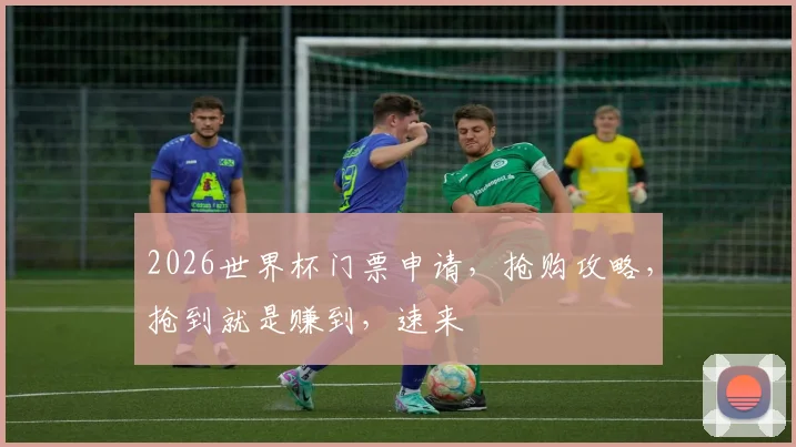 2026世界杯门票申请，抢购攻略，抢到就是赚到，速来