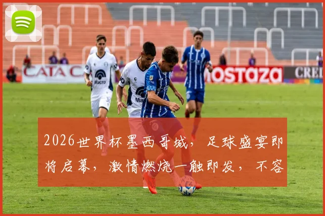 2026世界杯墨西哥城，足球盛宴即将启幕，激情燃烧一触即发，不容错过