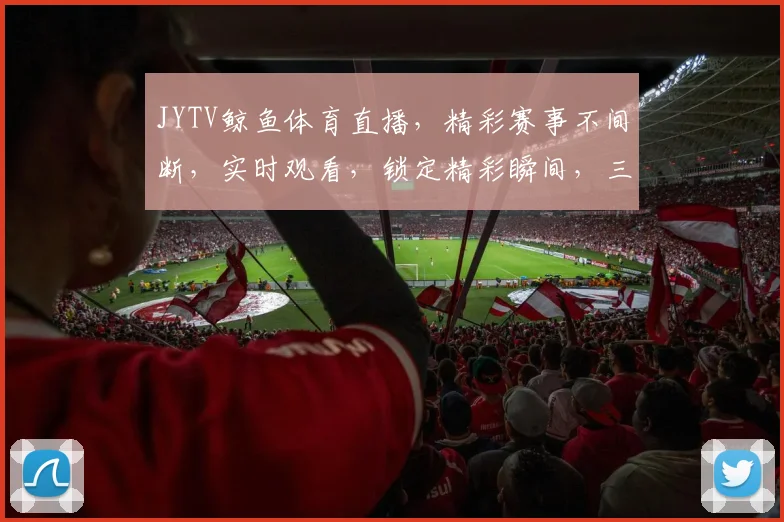 JYTV鲸鱼体育直播，精彩赛事不间断，实时观看，锁定精彩瞬间，三重福利，不容错过