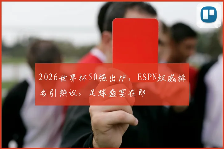 2026世界杯50强出炉，ESPN权威排名引热议，足球盛宴在即