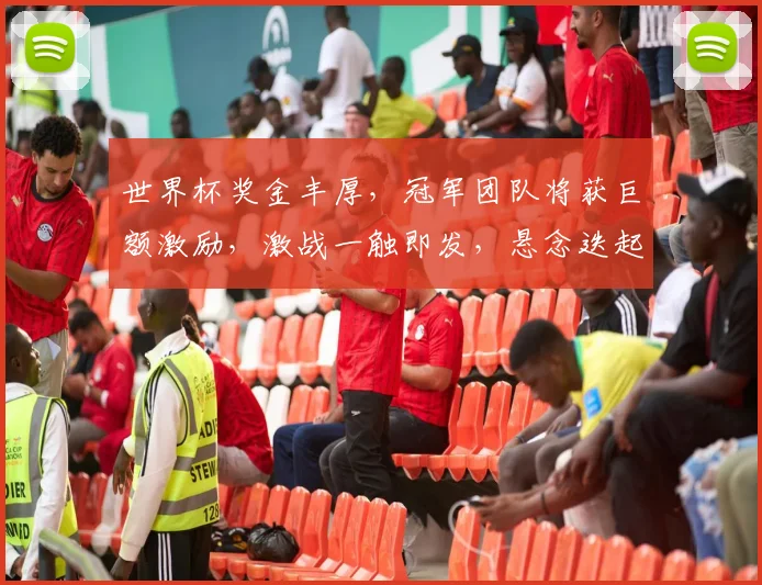 世界杯奖金丰厚，冠军团队将获巨额激励，激战一触即发，悬念迭起