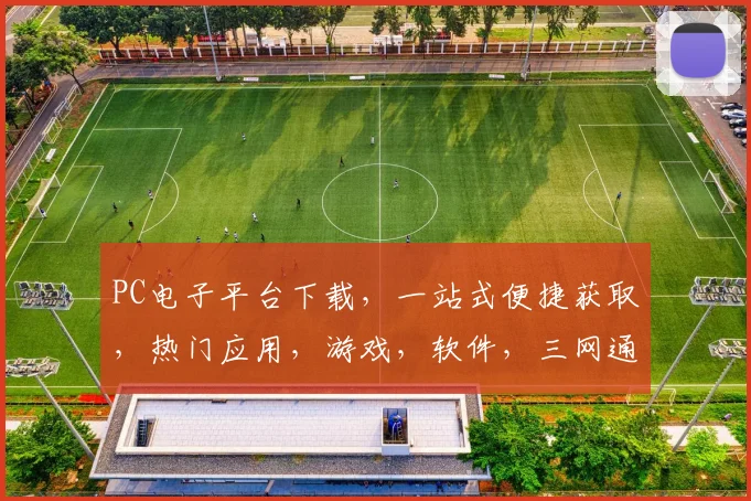 PC电子平台下载，一站式便捷获取，热门应用，游戏，软件，三网通用，轻松安装体验