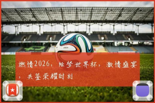 燃情2026，绘梦世界杯，激情盛宴，共鉴荣耀时刻